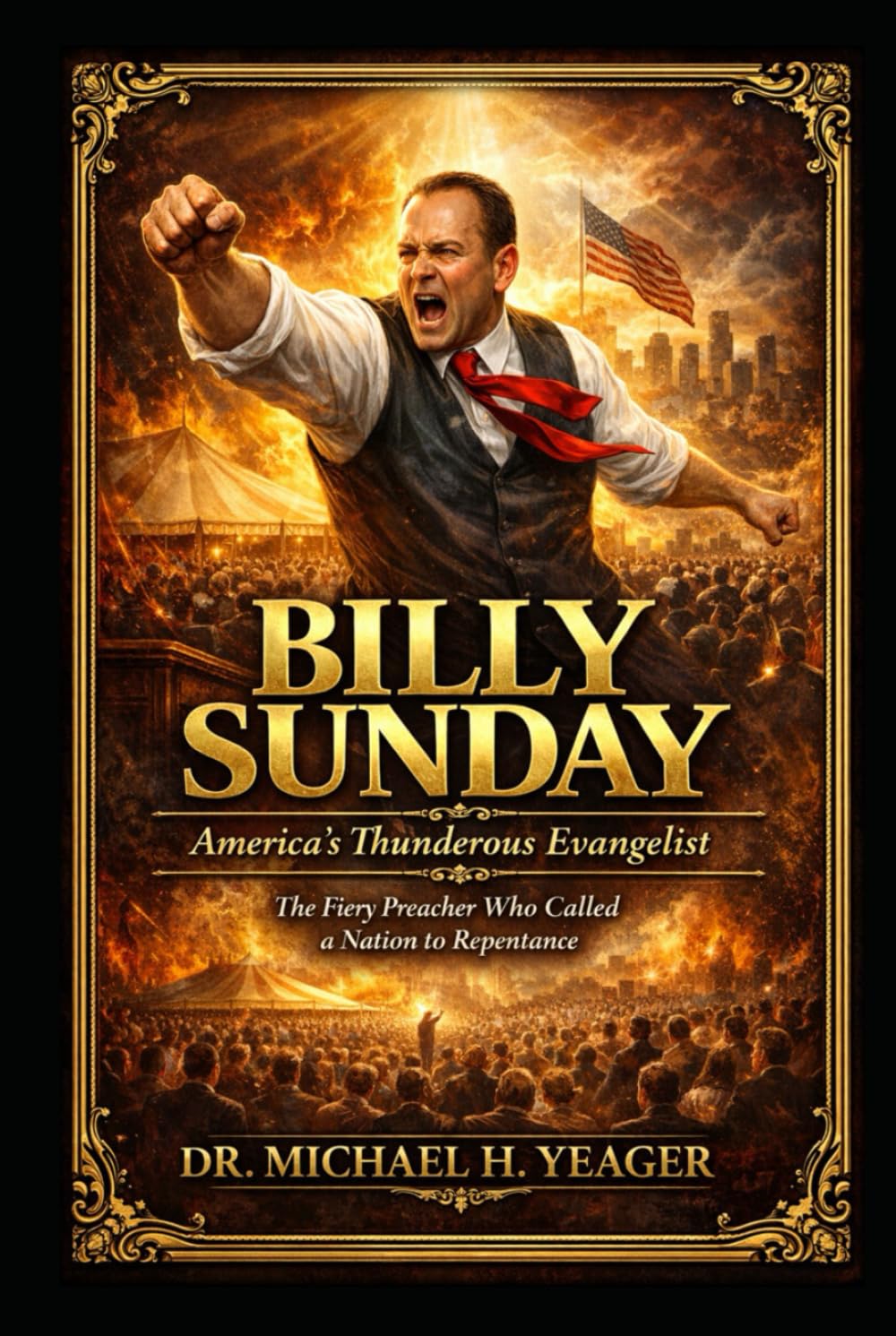 BILLY SUNDAY - America’s Thunderous Evangelist: The Fiery Preacher Who Called a Nation to Repentance