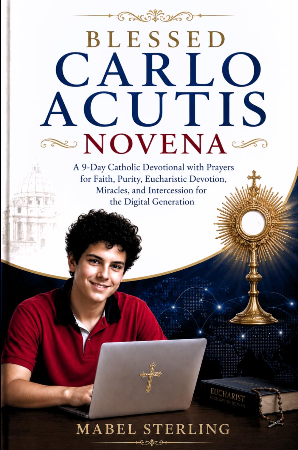 BLESSED CARLO ACUTIS NOVENA: A 9-Day Catholic Devotional with Prayers for Faith, Purity, Eucharistic Devotion, Miracles, and Intercession for the Digital Generation