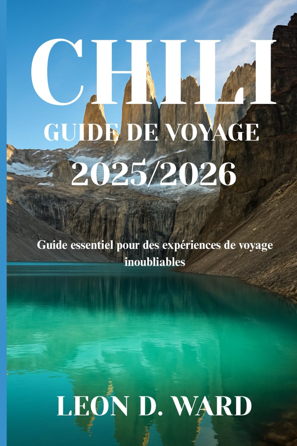 CHILI GUIDE DE VOYAGE 2025/2026: Guide essentiel pour des expériences de voyage inoubliables