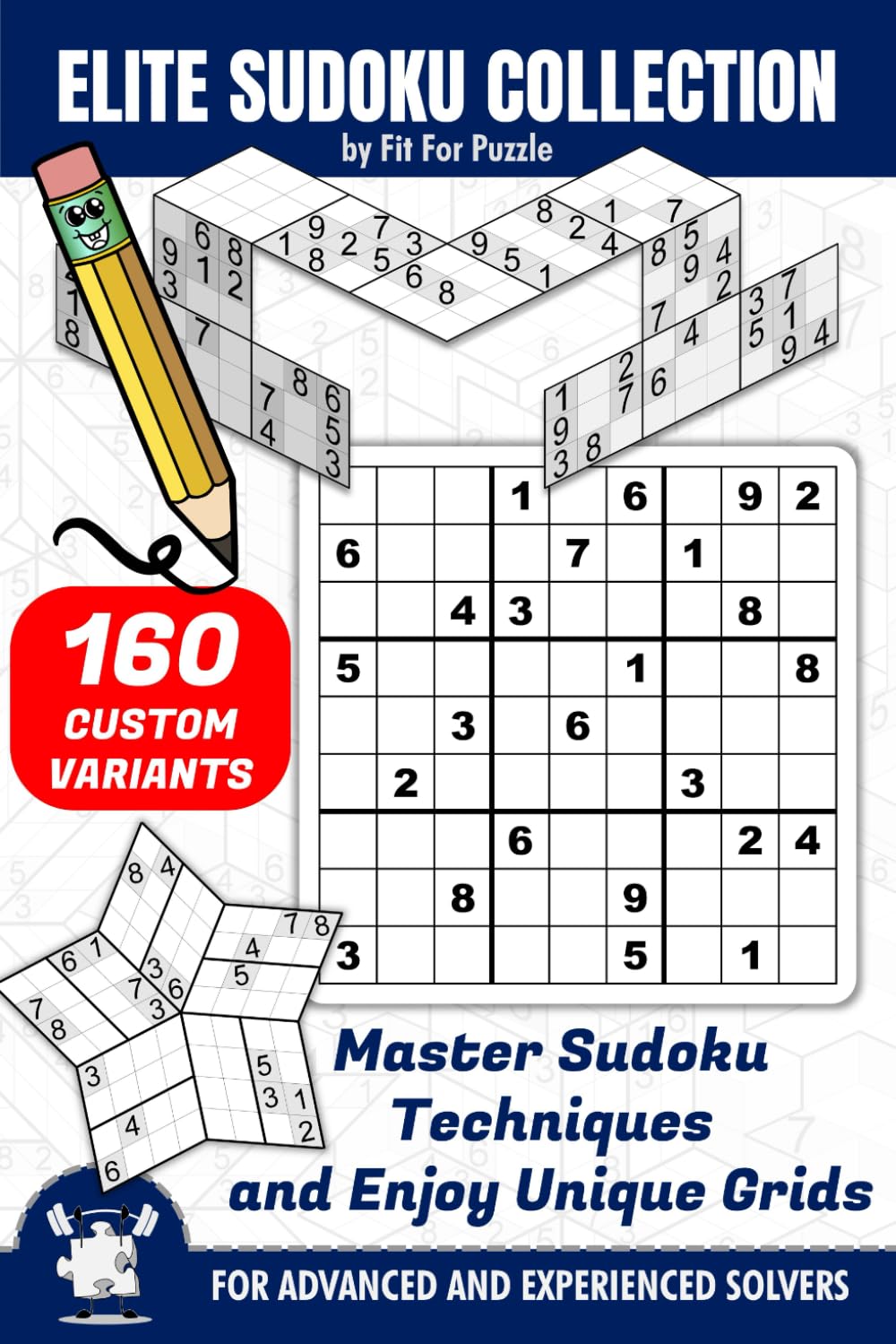 ELITE SUDOKU COLLECTION FOR ADVANCED AND EXPERIENCED SOLVERS: 160 Custom Puzzle Grids And Variants With Solving Techniques And Brain Teasers