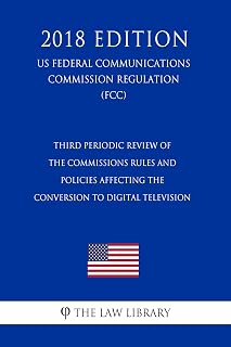 Third Periodic Review of the Commissions Rules and Policies Affecting the Conversion to Digital Television (US Federal Communications Commission Regulation) (FCC) (2018 Edition)