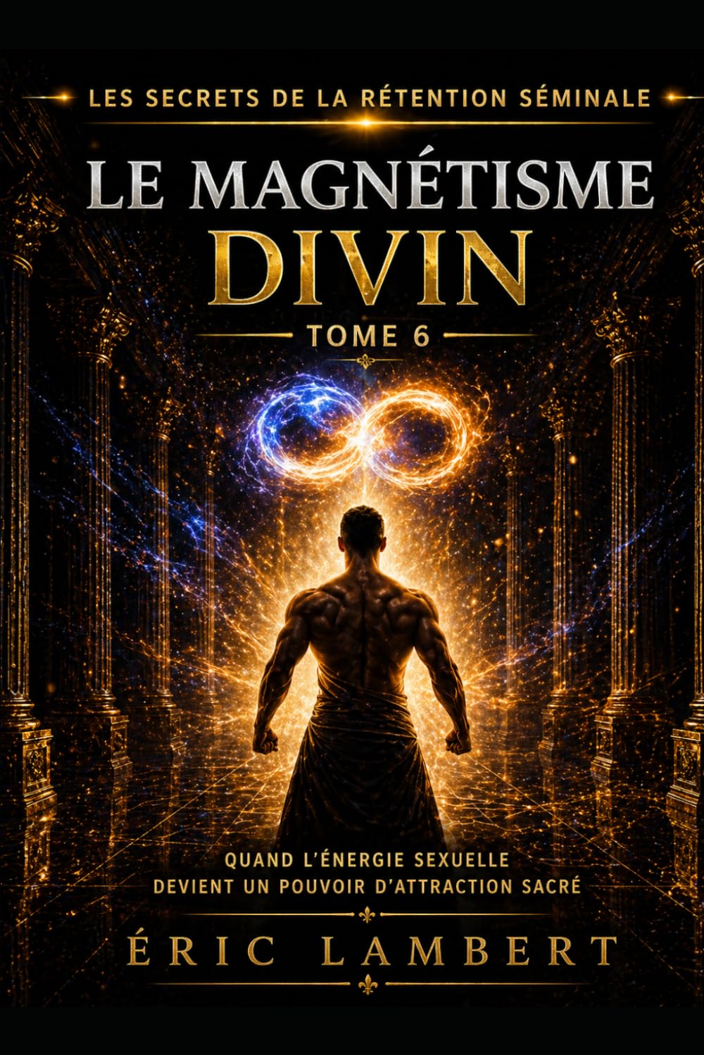 Les Secrets de la Rétention Séminale - Tome 6 - Le Magnétisme Divin: Comment la puissance sexuelle t’aligne sur ton destin supérieur