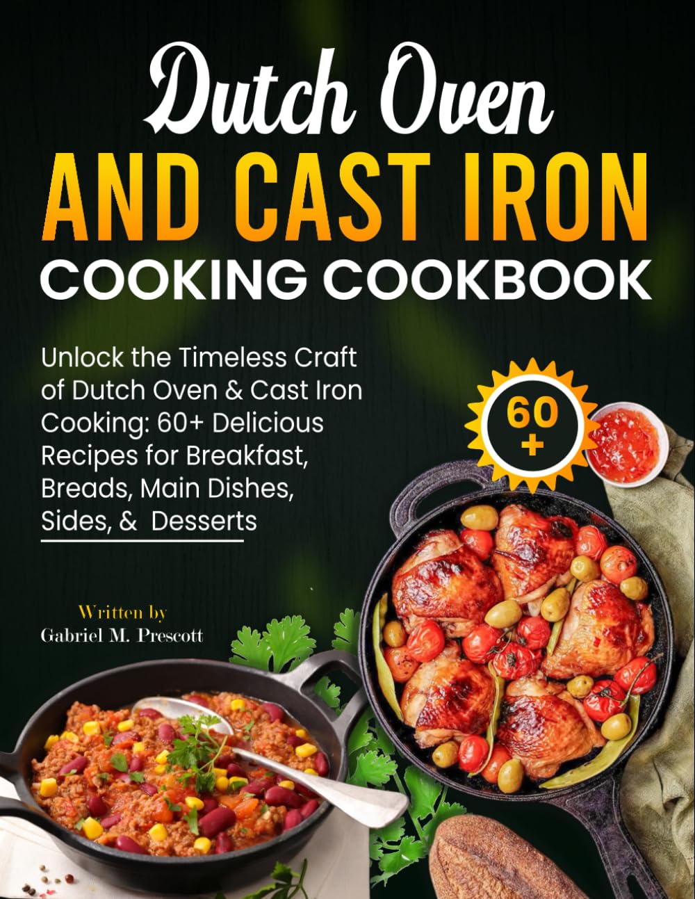 Dutch Oven and Cast Iron Cooking Cookbook: Unlock the Timeless Craft of Dutch Oven & Cast Iron Cooking: 60+ Delicious Recipes for Breakfast, Breads, Main Dishes, Sides, & Desserts
