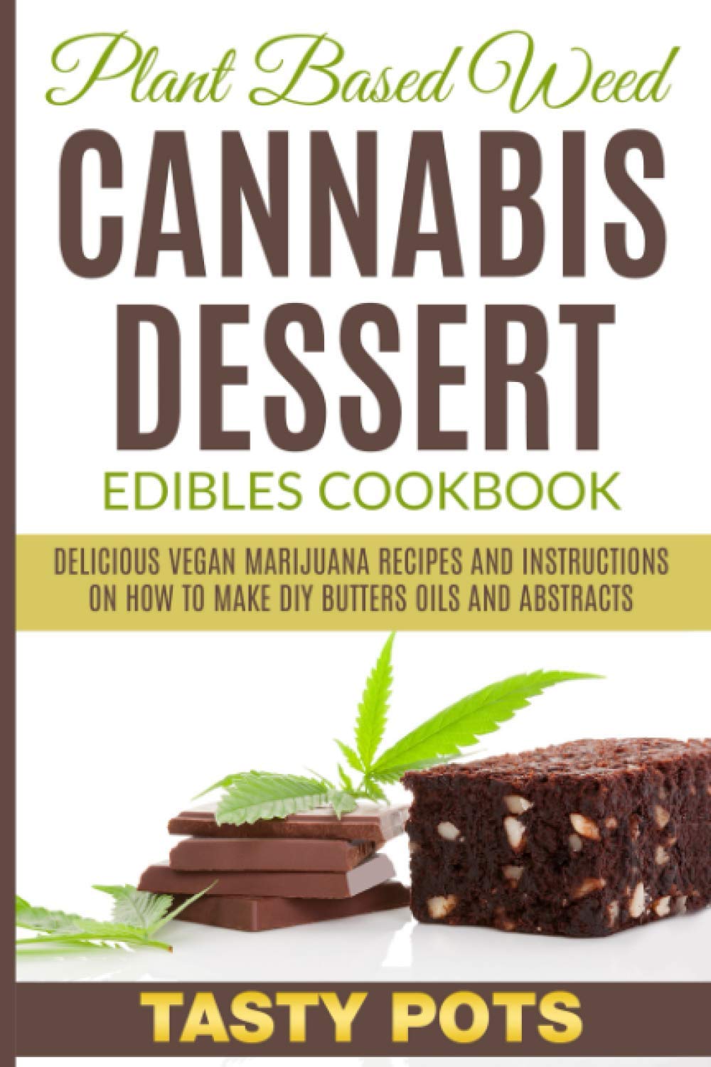 Plant Based Weed Cannabis Dessert Edibles Cookbook: Delicious Vegan Marijuana Recipes and Instructions on How To Make DIY Butters Oils and Abstracts
