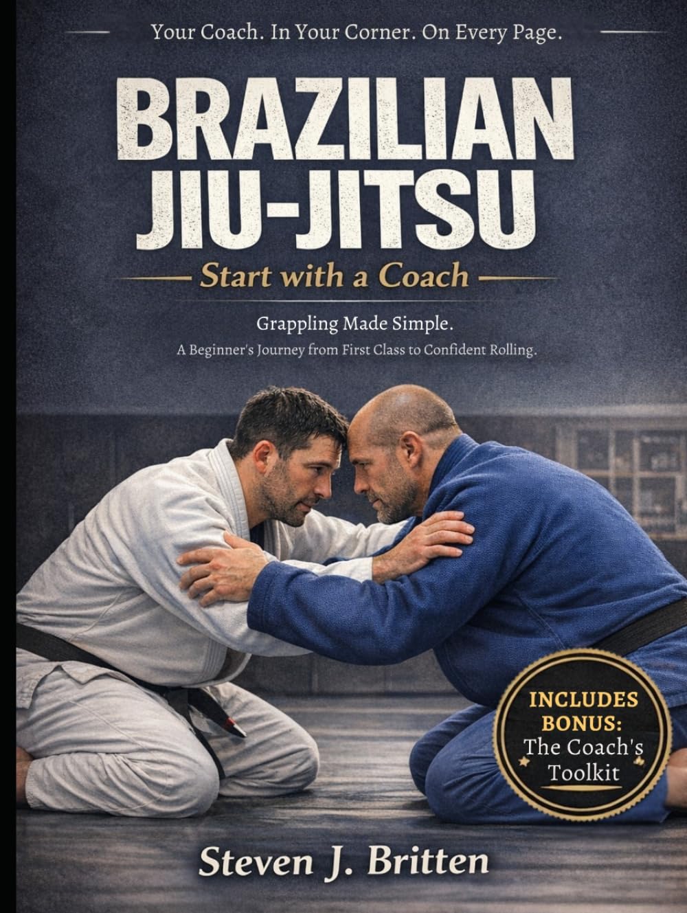 BRAZILIAN JIU-JITSU START WITH A COACH: Grappling Made Simple. A Beginner's Journey from First Class to Confident Rolling