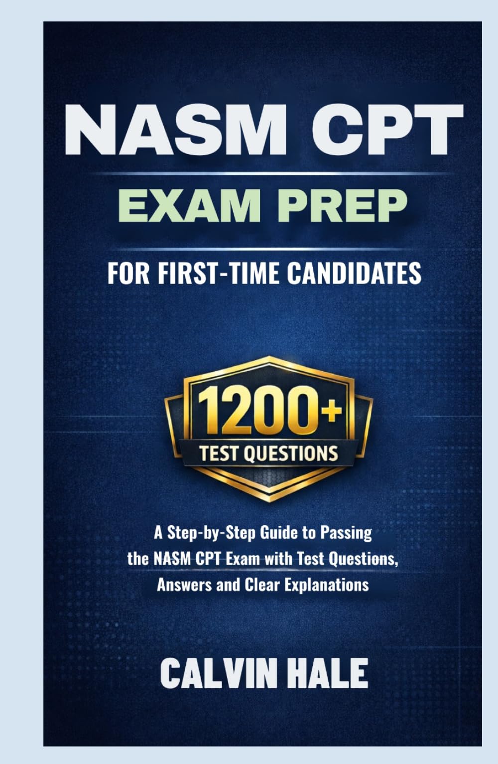 NASM CPT Exam Prep For First Time Candidates: A Step by Step Guide to Passing the NASM CPT Exam with 1200+ Practice Questions, Answers, and Clear Explanations