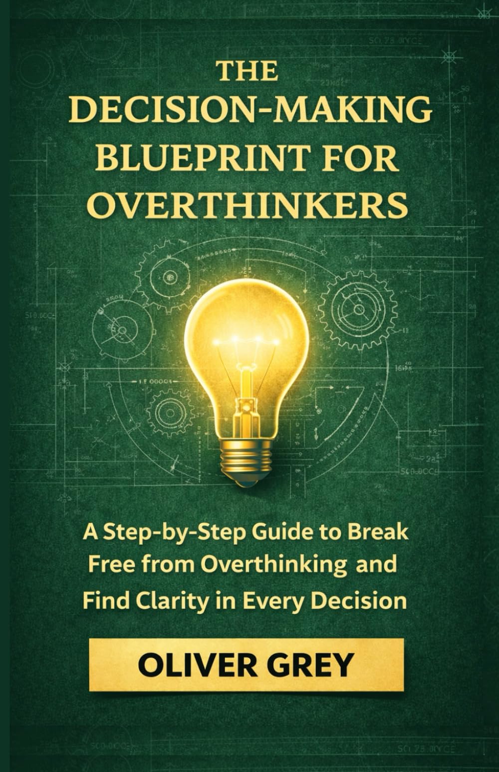 THE DECISION-MAKING BLUEPRINT FOR OVERTHINKERS: A step by Step Guide to break free from Overthinking and Find Clarity in Every Decision