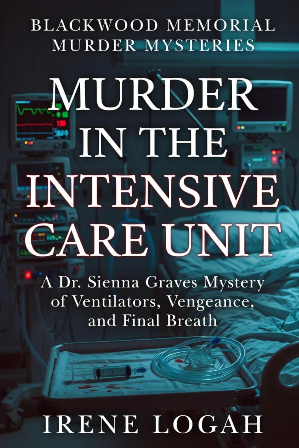 Murder in the Intensive Care Unit: A Dr. Sienna Graves Mystery of Ventilators, Vengeance, and Final Breath (Blackwood Memorial Murder Mysteries)