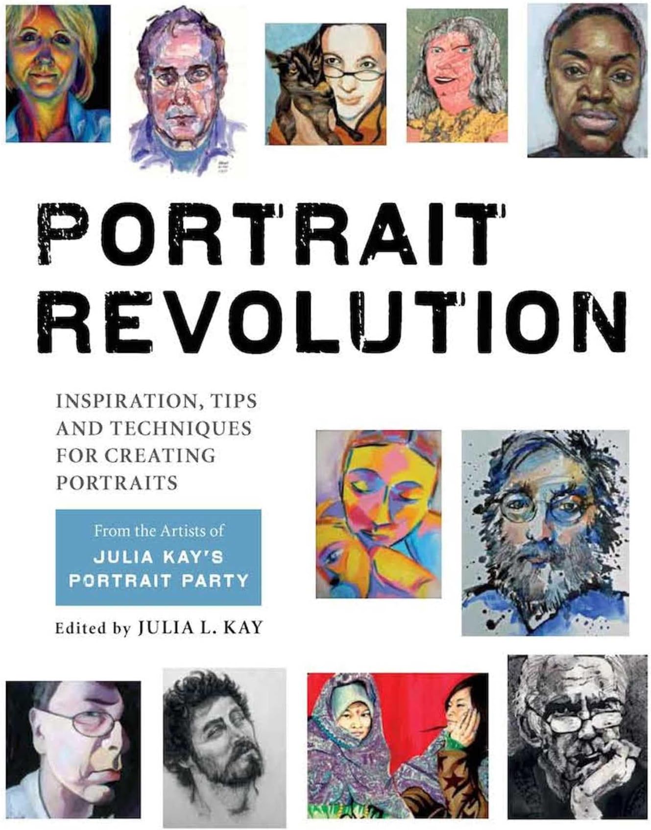 Portrait Revolution: Julia Kay's Portrait Party: Inspiration, Tips and Techniques for Creating Portraits from the Artists of Julia Kay's Portrait Party
