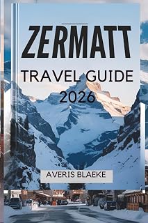 ZERMATT TRAVEL GUIDE 2026: A Picturesque Village for Outdoor Enthusiasts