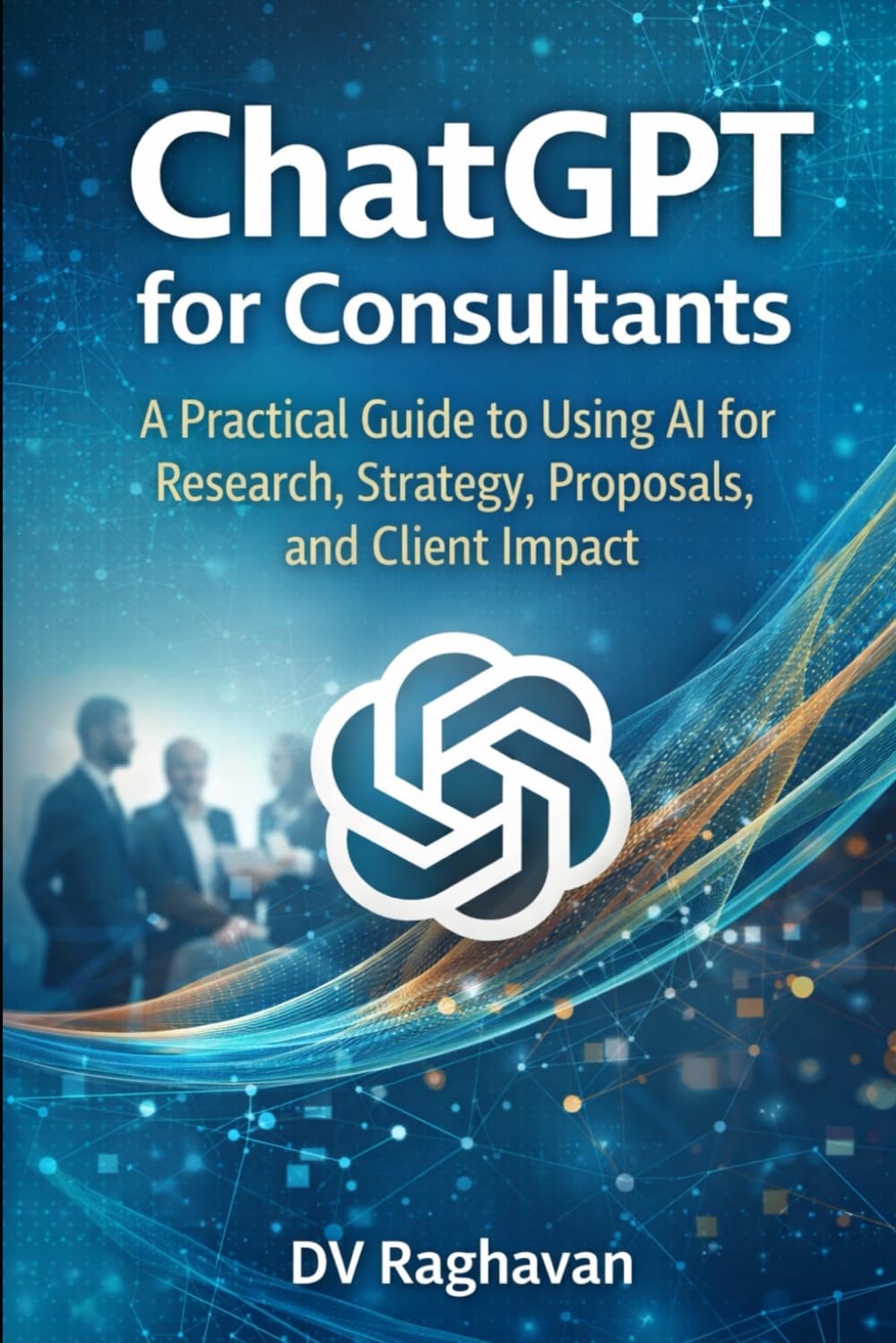 ChatGPT for Consultants: A Practical Guide to Using AI for Research, Strategy, Proposals, and Client Impact (ChatGPT for Professionals Series)