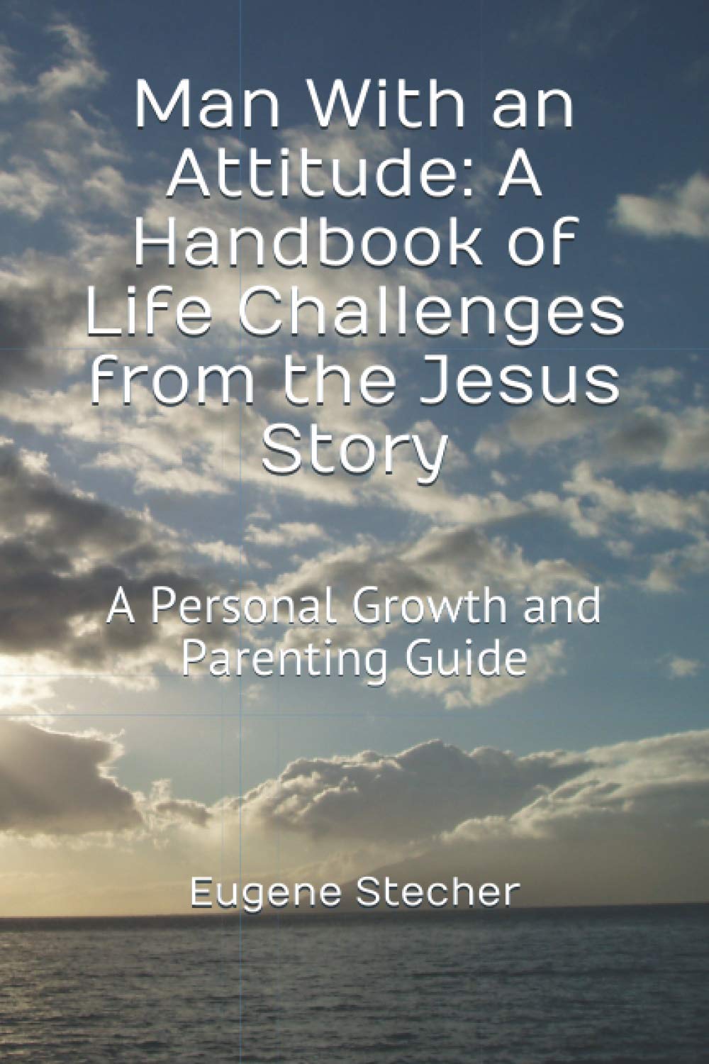 Man With an Attitude: A Handbook of Life Challenges from the Jesus Story: A Personal Growth and Parenting Guide