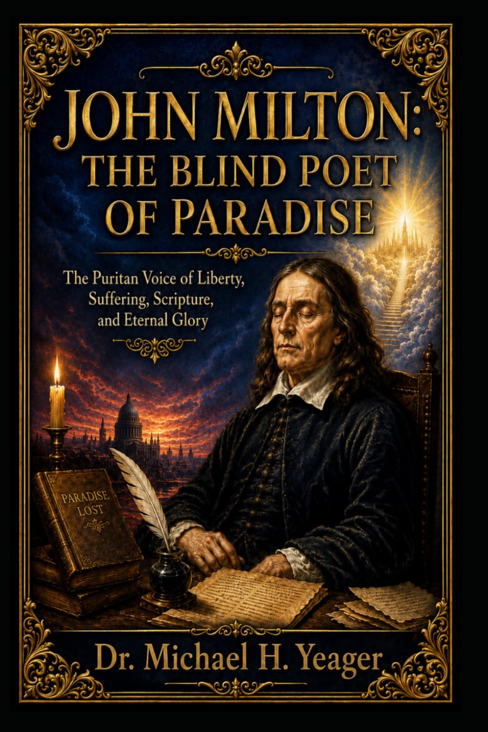 JOHN MILTON: THE BLIND POET OF PARADISE: The Puritan Voice of Liberty, Suffering, Scripture, and Eternal Glory