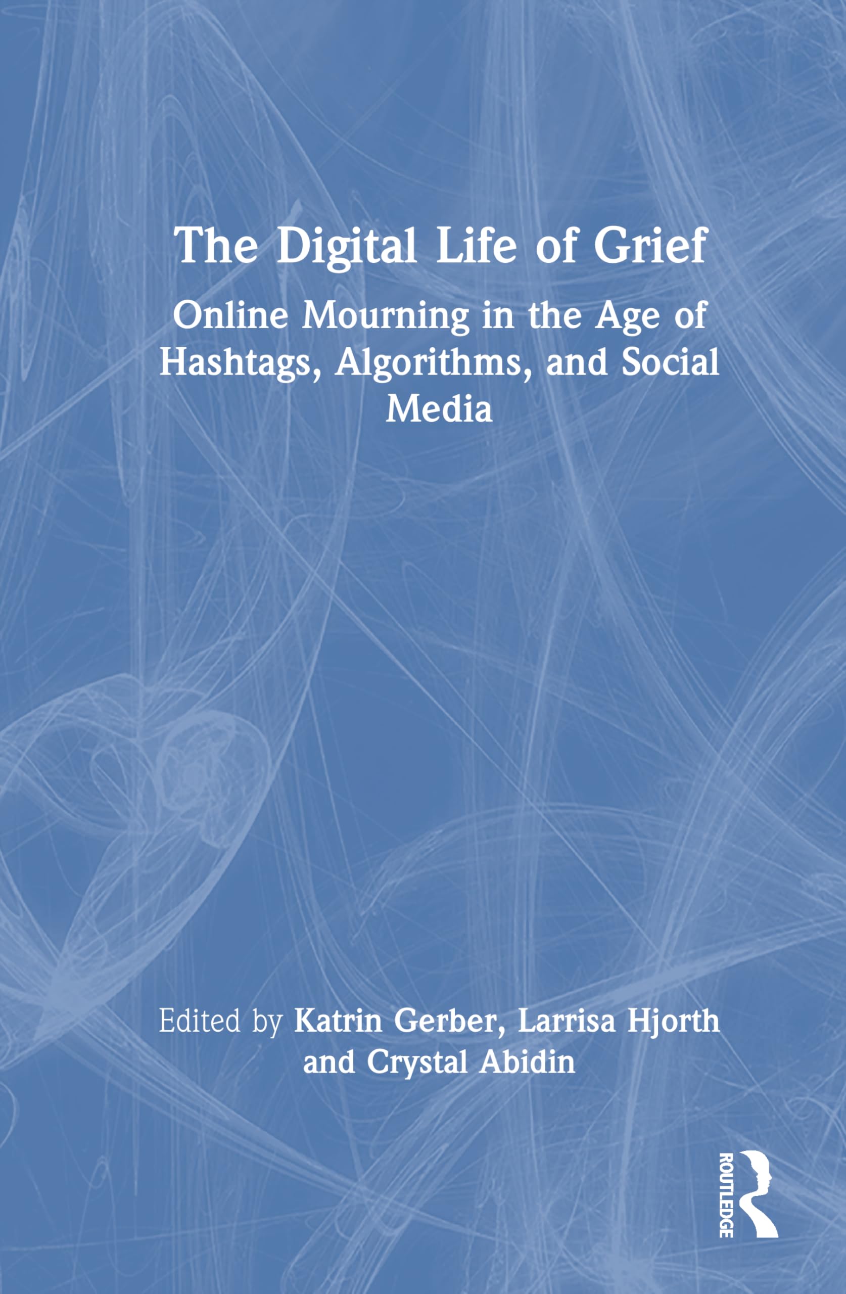 The Digital Life of Grief: Online Mourning in the Age of Hashtags, Algorithms, and Social Media