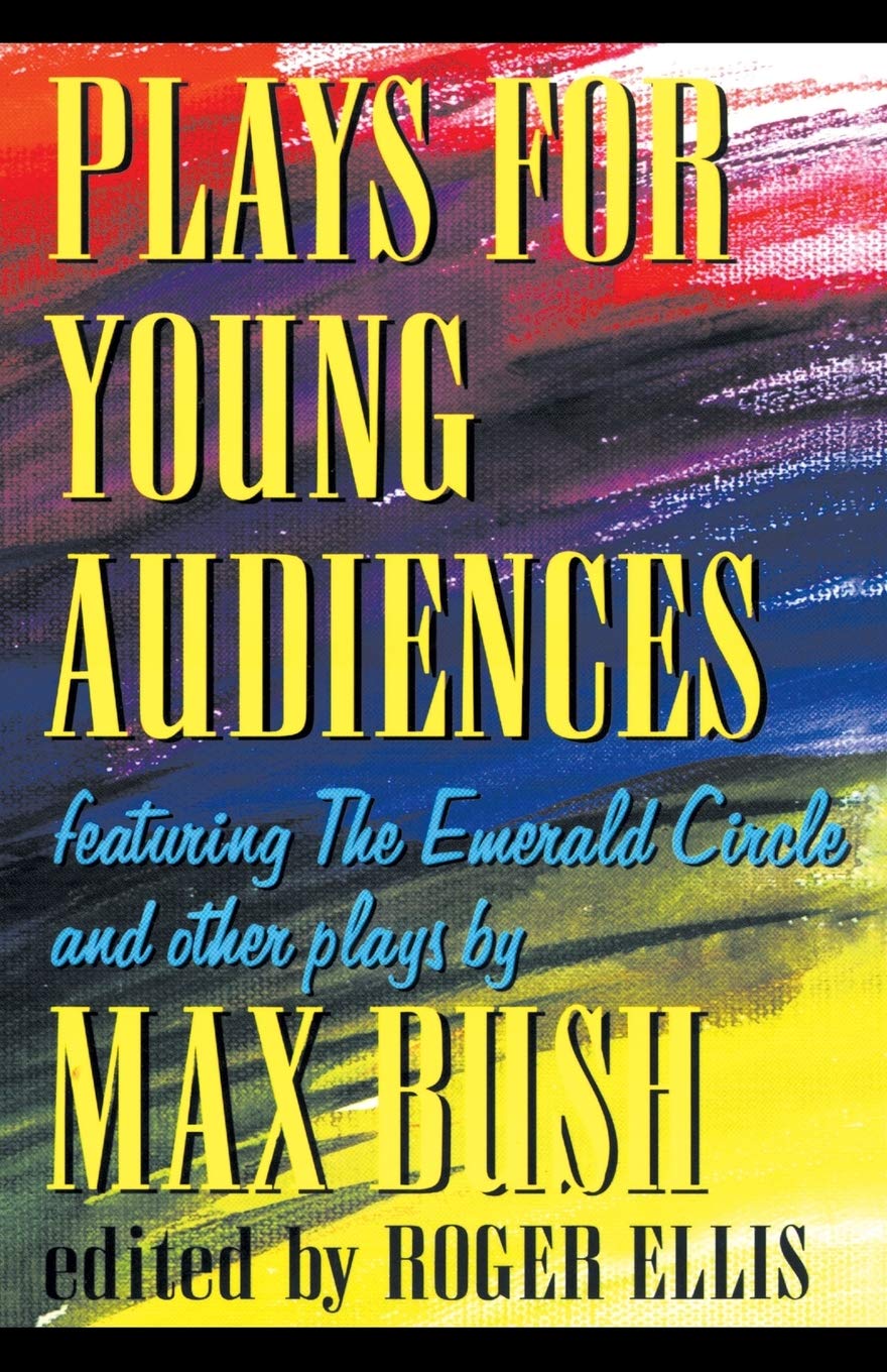 Plays for Young Audiences by Max Bush: An Anthology of Selected Plays for Young Audiences