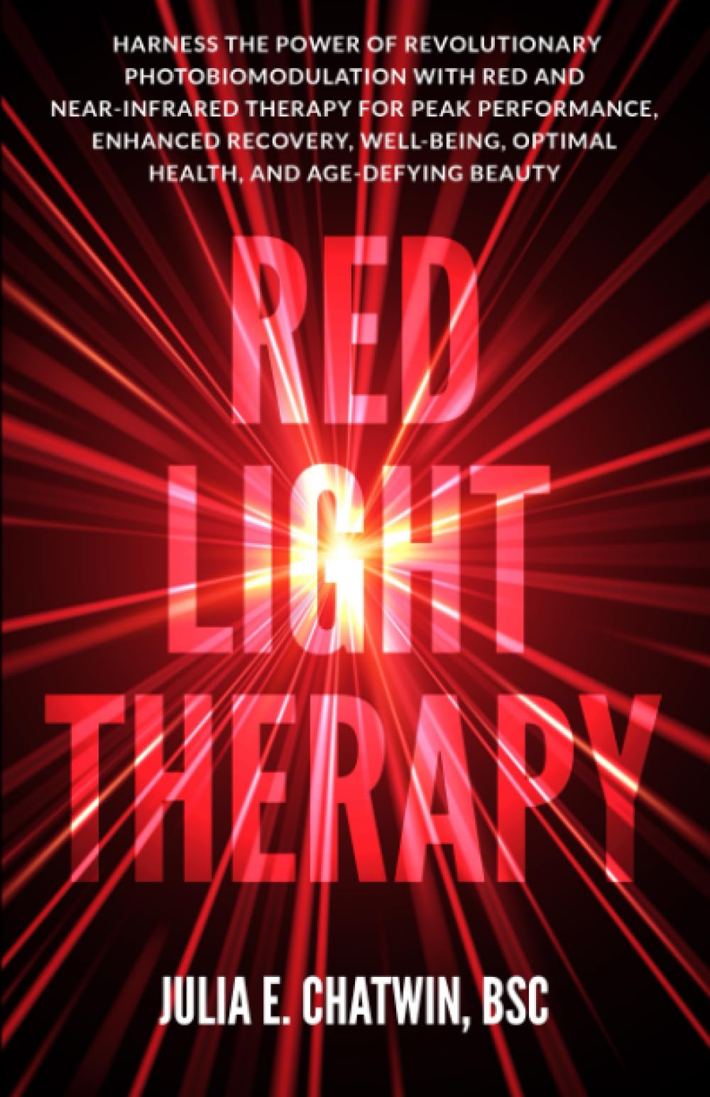 Red Light Therapy: Harness the Power of Revolutionary Photobiomodulation with Red and Near-Infrared Therapy for Peak Performance, Enhanced Recovery, Well-Being, Optimal Health, and Age-Defying Beauty