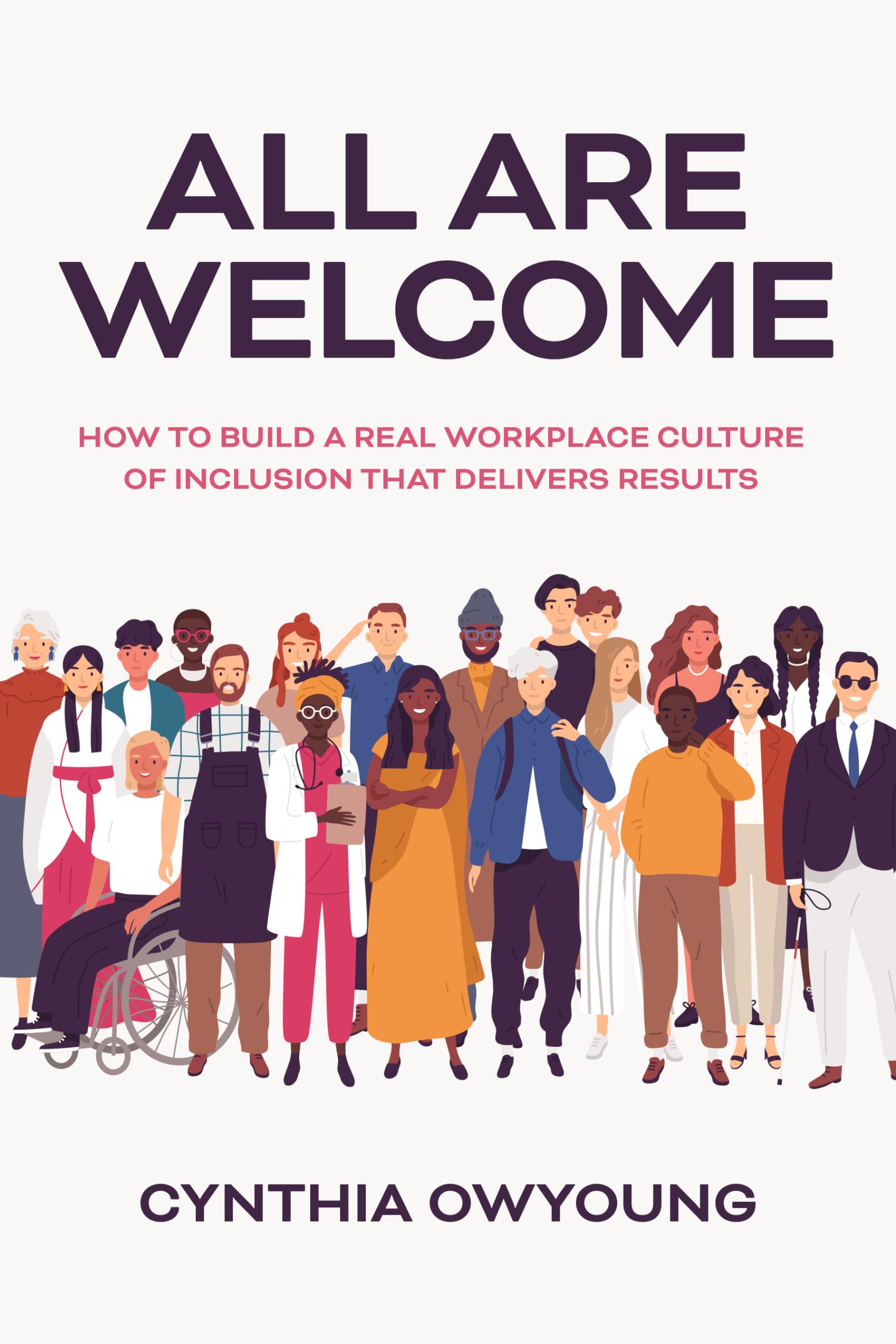 All Are Welcome: How to Build a Real Workplace Culture of Inclusion that Delivers Results
