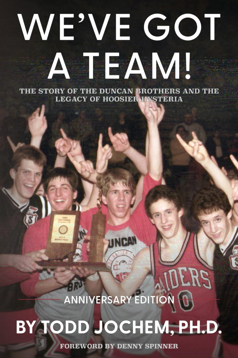 We’ve Got A Team!: The Story of the Duncan Brothers and the Legacy of Hoosier Hysteria