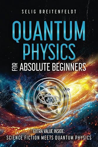 Quantum Physics for Absolute Beginners: Journey Through the Quantum Realm, Unveiling Mysteries in Language Everyone Can Understand