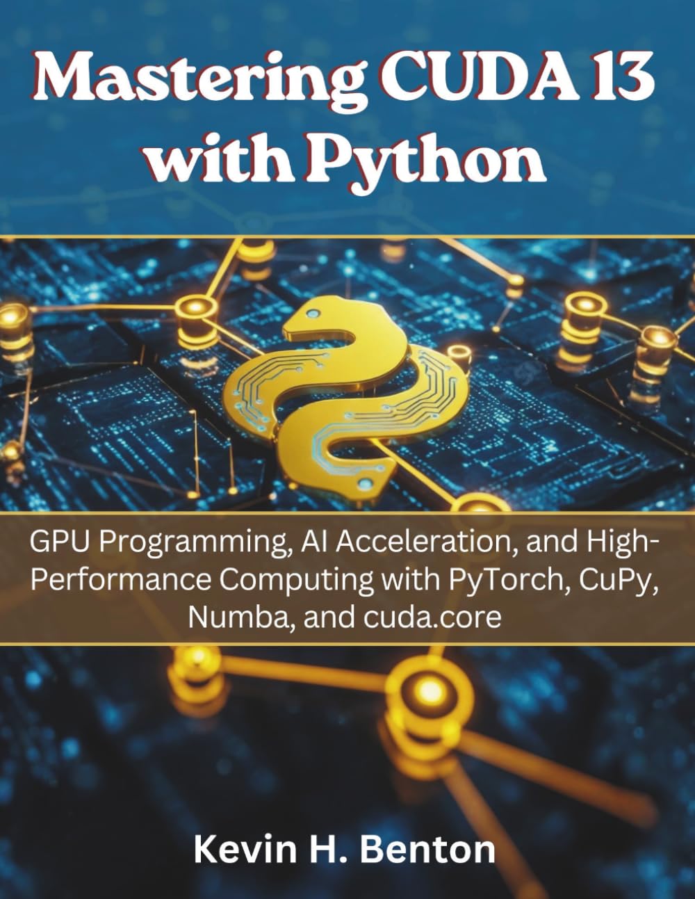 Mastering CUDA 13 with Python: GPU Programming, AI Acceleration, and High-Performance Computing with PyTorch, CuPy, Numba, and cuda.core: 7 (electrical engineering and programming books)