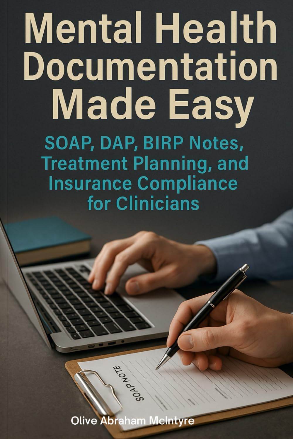 Mental Health Documentation Made Easy: SOAP, DAP, BIRP Notes, Treatment Planning, and Insurance Compliance for Clinicians
