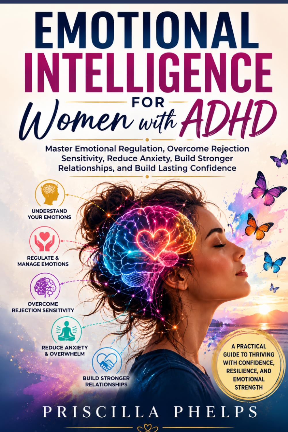 Emotional Intelligence for Women with ADHD: Master Emotional Regulation, Overcome Rejection Sensitivity, Reduce Anxiety, Build Stronger Relationships, and Build Lasting Confidence