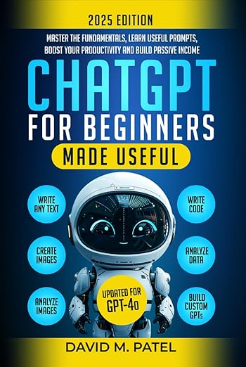 ChatGPT for Beginners Made Useful: Master the Fundamentals, Learn Useful Prompts, Boost Your Productivity and Build Passive Income (Generative AI & Chat GPT Mastery Series)