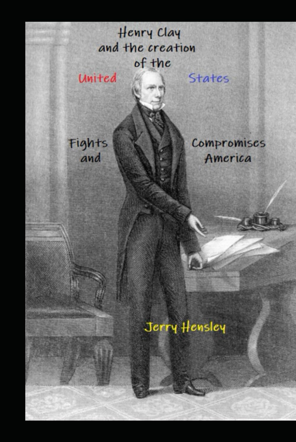 Henry Clay and the Creation of the United States: Fights, Compromises and America (The Henry Clay Series)