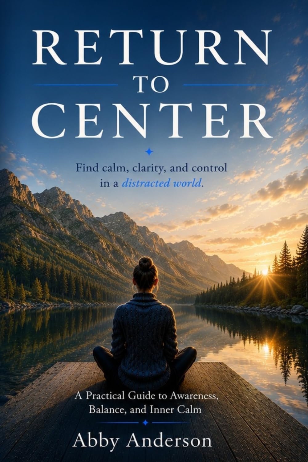 Return to Center: Find Calm, Clarity, and Control in a Distracted World: A Practical Guide to Awareness, Balance, and Inner Calm
