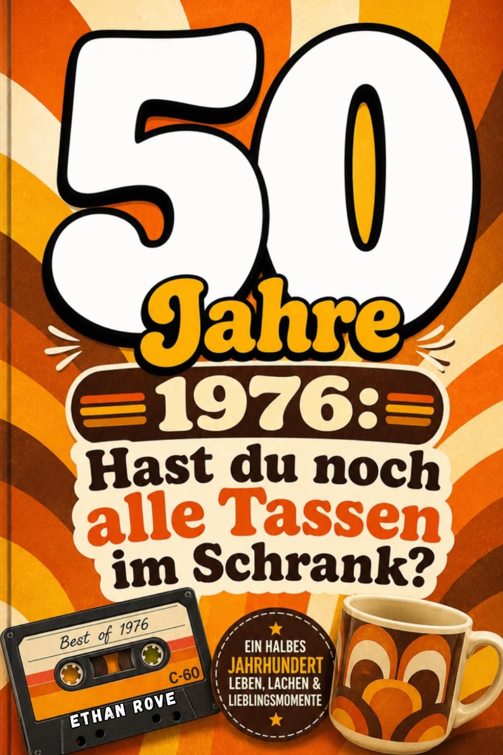 50 Jahre 1976: Hast du noch alle Tassen im Schrank? – Das ultimative Geschenkbuch zum 50: Geburtstag mit Fakten, Trivia & Humor für den Jahrgang 1976