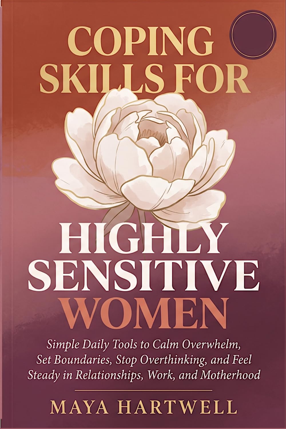 Coping Skills for Highly Sensitive Women: Simple Daily Tools to Calm Overwhelm, Set Boundaries, Stop Overthinking, and Feel Steady in Relationships, Work, and Motherhood