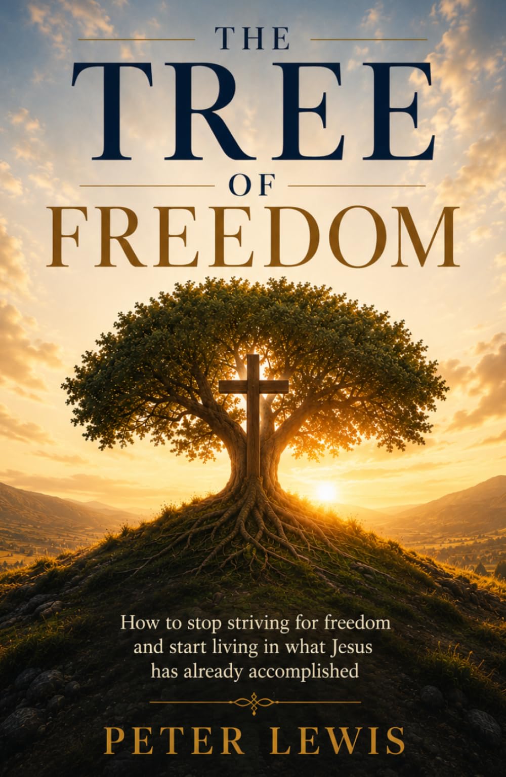 The Tree of Freedom: How to stop striving for freedom and start living in what Jesus has already accomplished