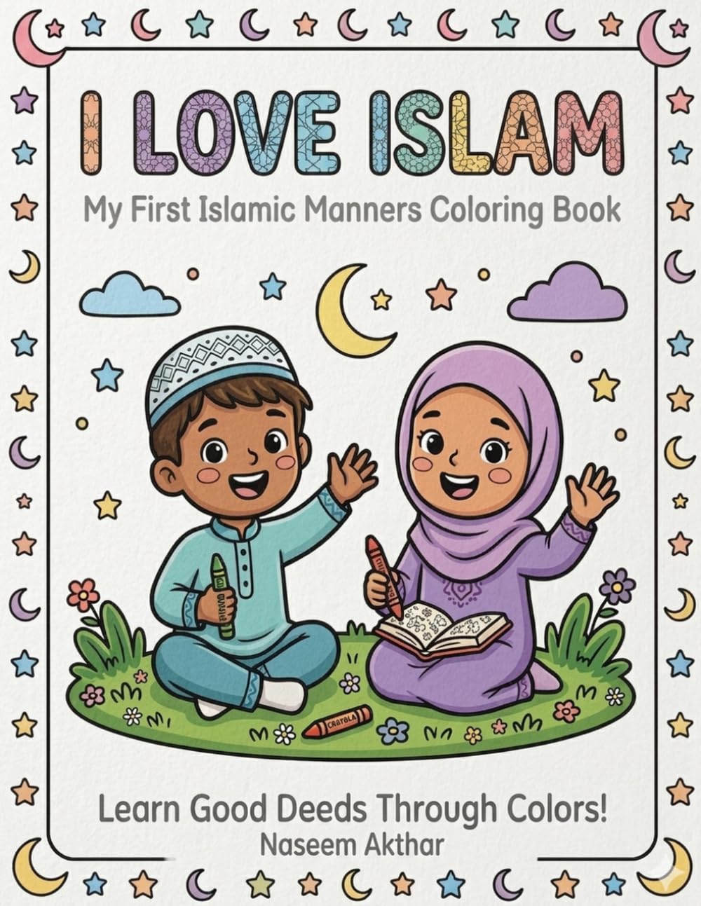 I Love Islam: My First Islamic Manners Coloring Book: 50+ Activity Pages to Learn Daily Sunnah, Good Deeds, and Islamic Manners for Muslim Kids (Ages 3-10)