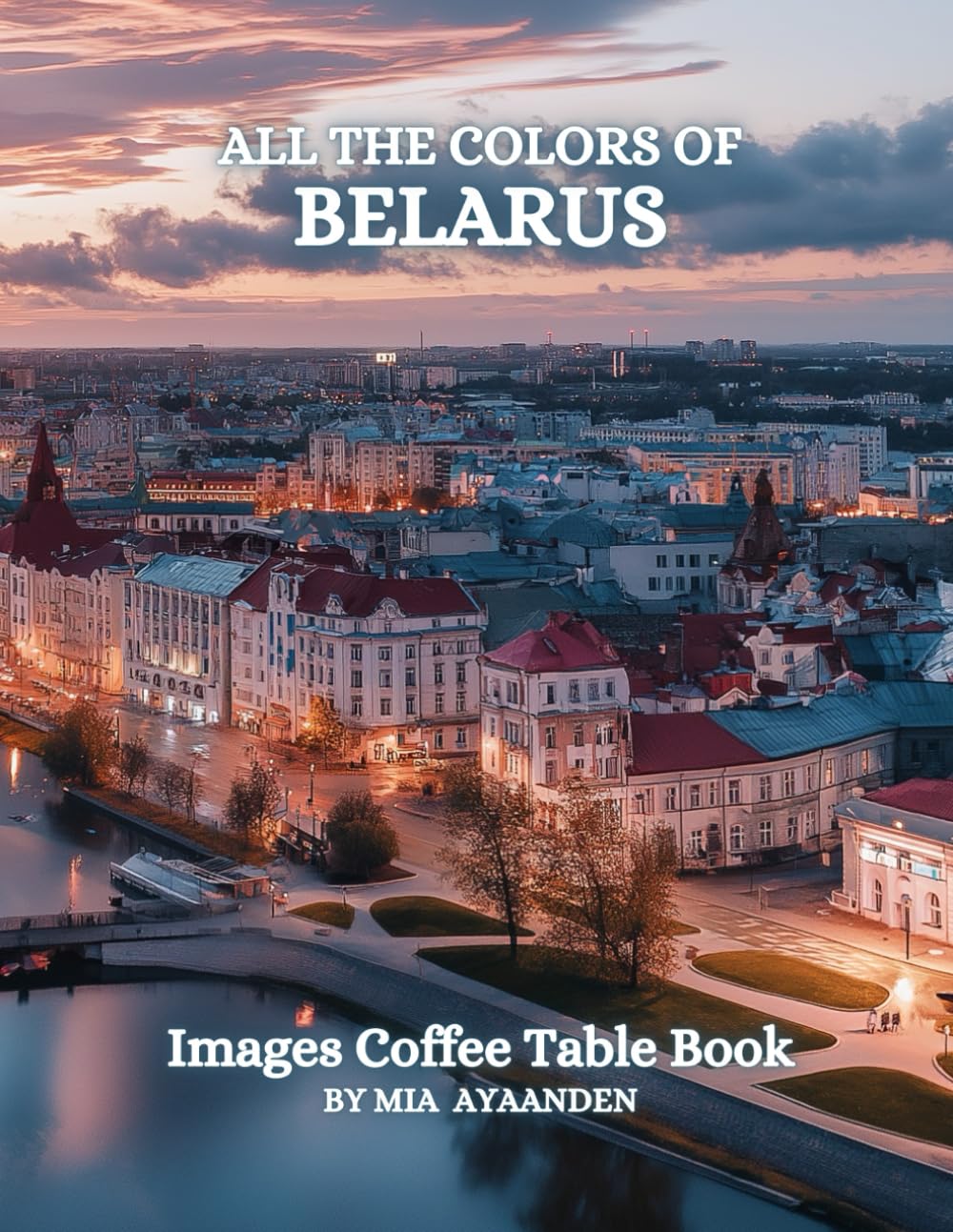 All The Colors of Belarus Images Coffee Table Book for All : a Visual Tour of Beautiful AI-Generated Pictures Designs for Relaxing & Meditation, for Vacations & Landscapes Lovers.