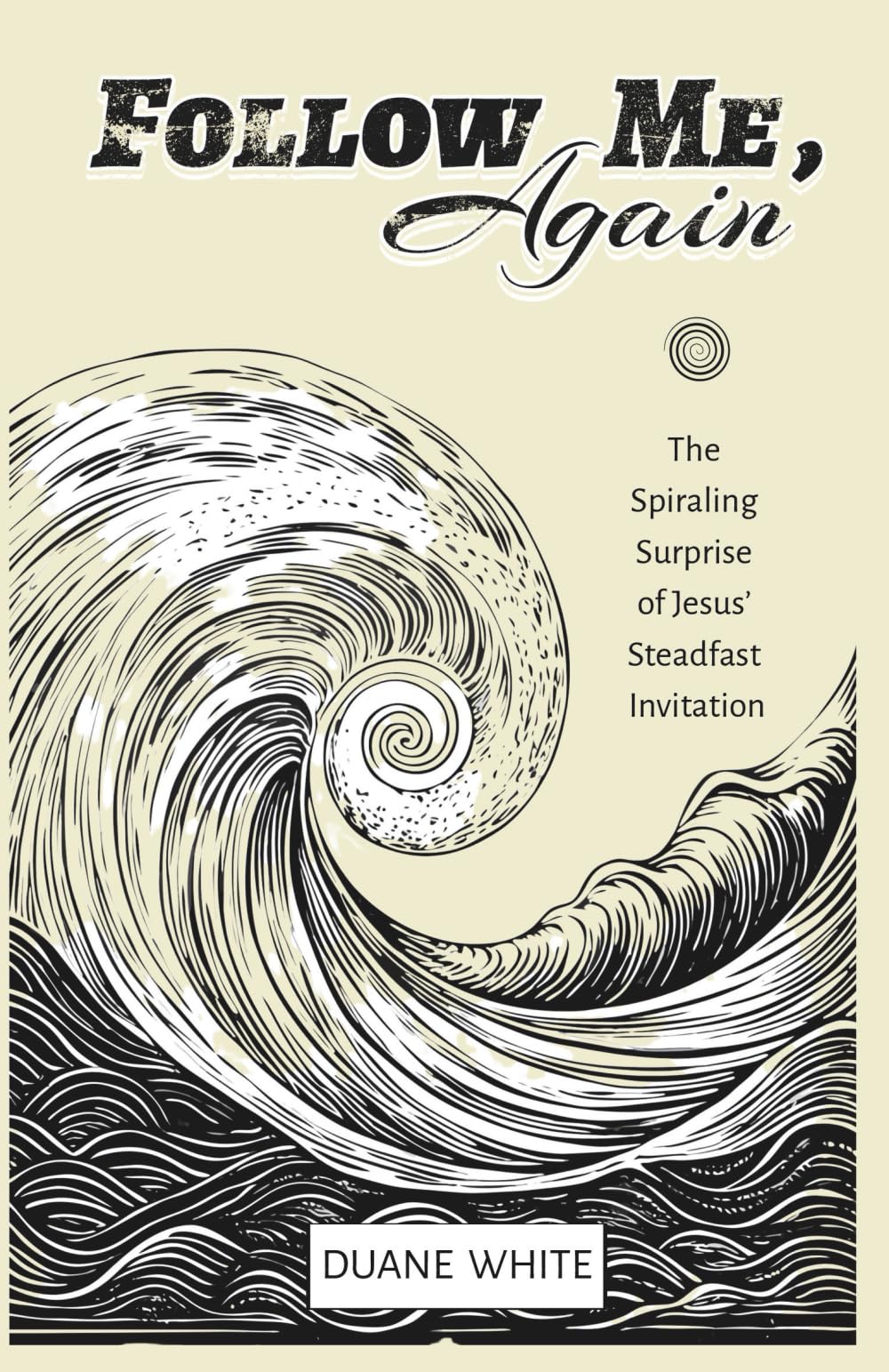Follow Me, Again: The Spiraling Surprise of Jesus’ Steadfast Invitation