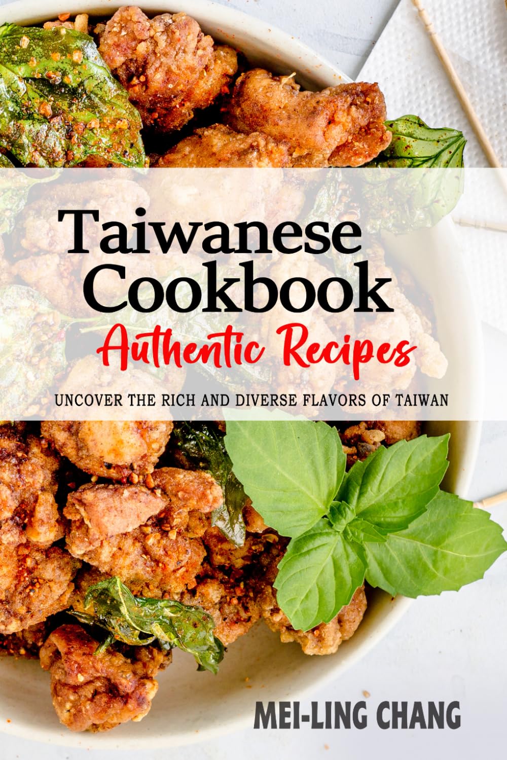 Taiwanese Cookbook - Uncover the Rich and Diverse Flavors of Taiwan: The Collection of Traditional and Authentic Taiwanese Recipes Passed Down from