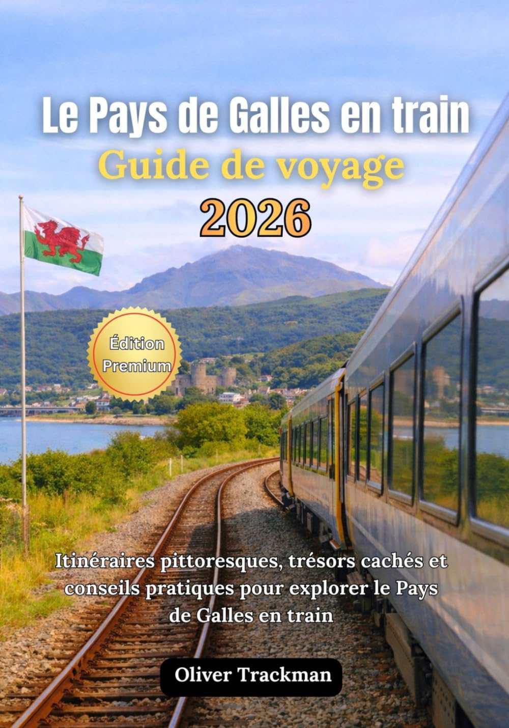 Guide de voyage en train au Pays de Galles 2026: Itinéraires panoramiques complets, joyaux cachés et conseils pratiques pour explorer le Pays de Galles en train