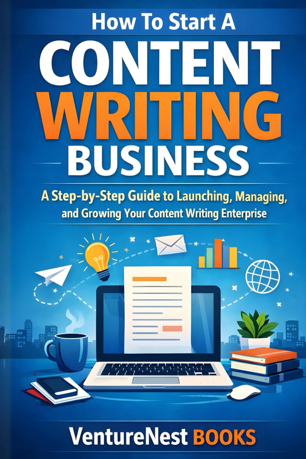 How To Start A Content Writing Business: A Step-by-Step Guide to Launching, Managing, and Growing Your Content Writing Enterprise