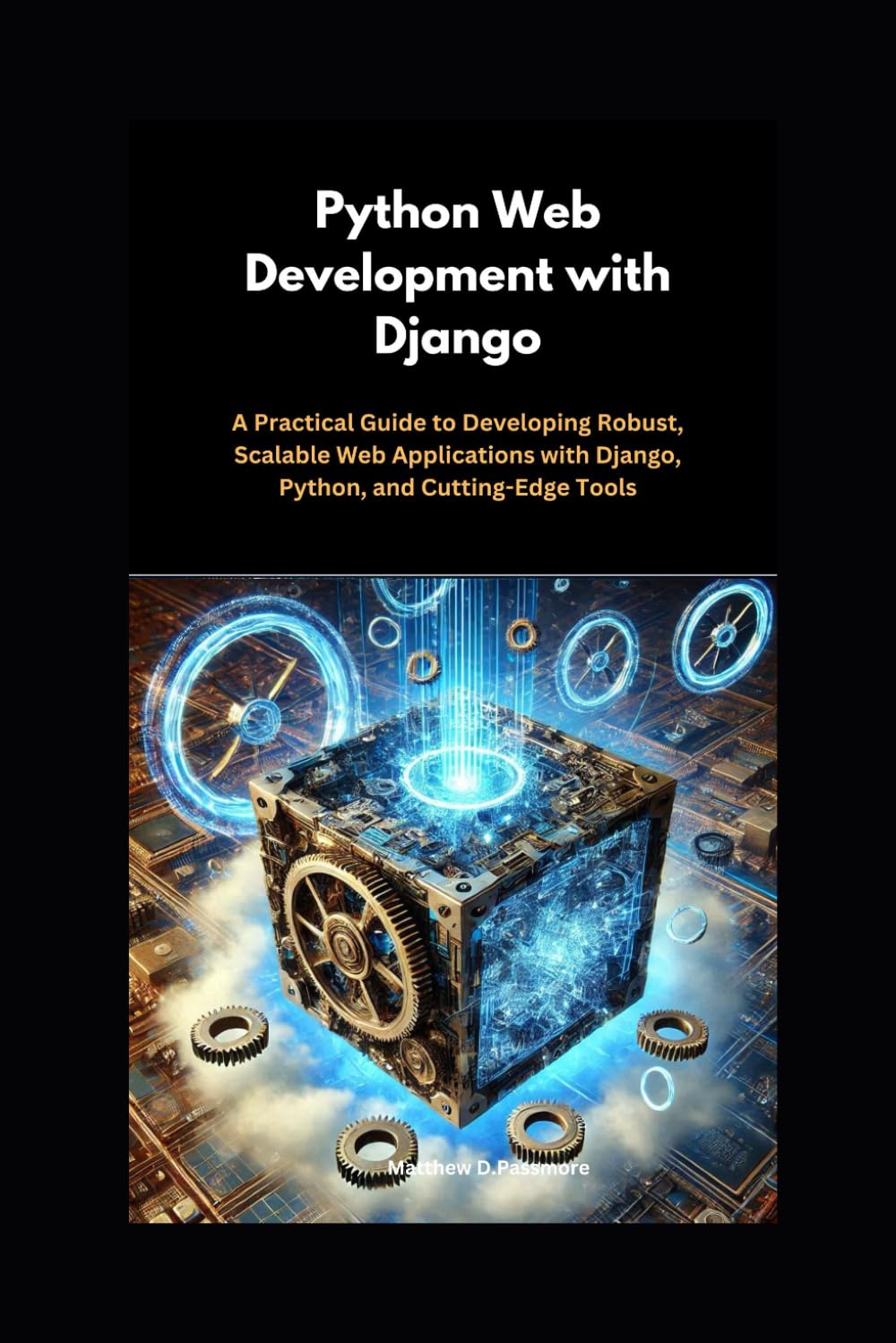 Django Web Development with Python: A Practical Guide to Developing Robust, Scalable Web Applications with Django, Python, and Cutting-Edge Tools.