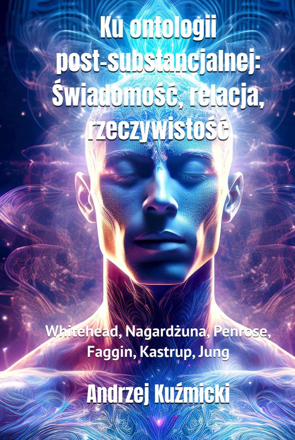 Ku ontologii post-substancjalnej: Świadomość, relacja, rzeczywistość: Whitehead, Nagardżuna, Penrose, Faggin, Kastrup, Jung