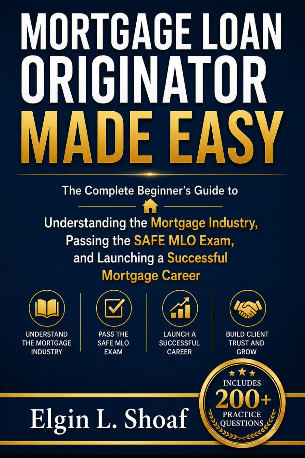 How to Become a Mortgage Loan Originator: A simple and Practical Guide to Understanding the Mortgage Industry and Passing the SAFE MLO Exam