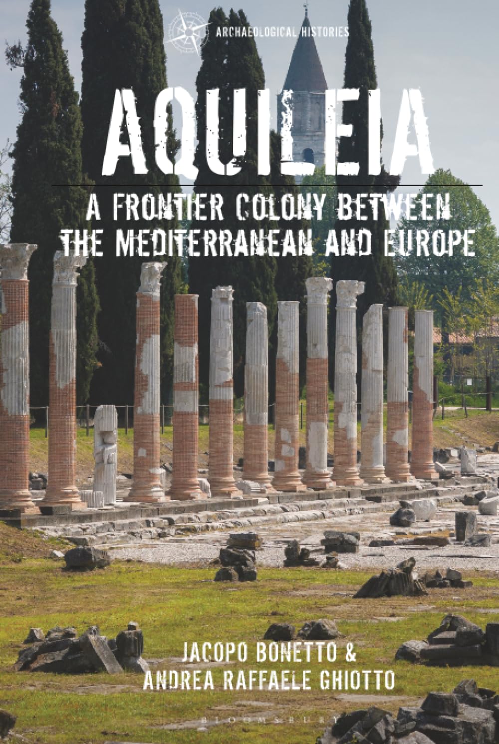 Aquileia: A Frontier Colony between the Mediterranean and Europe (Archaeological Histories)
