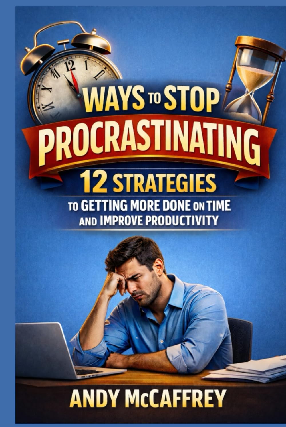 Ways To Stop Procrastinating: 12 Strategies to Getting More Done on Time and Improve Productivity