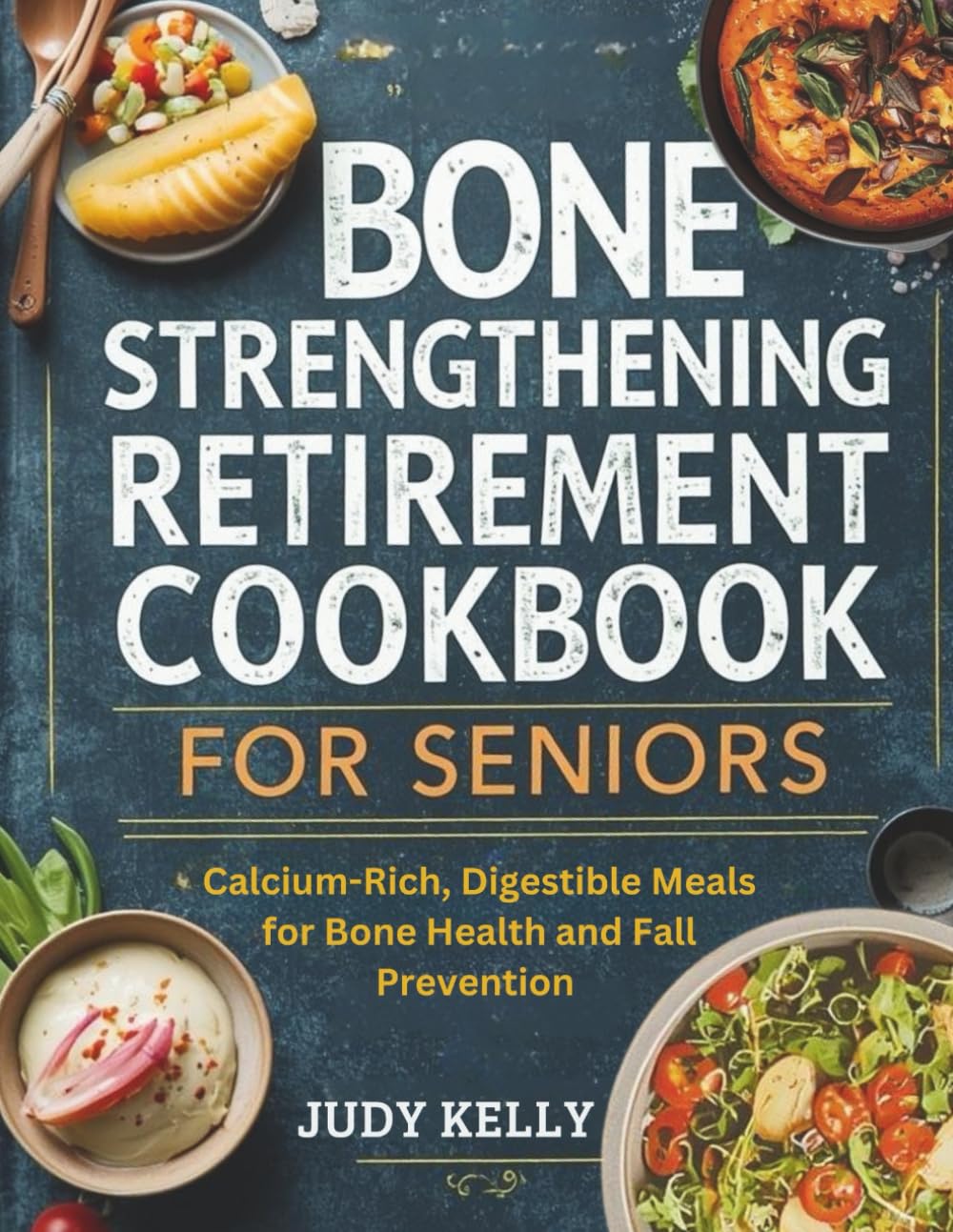 THE BONE-STRENGTHENING RETIREMENT COOKBOOK FOR SENIORS: Calcium-Rich, Digestible Meals for Bone Health and Fall Prevention