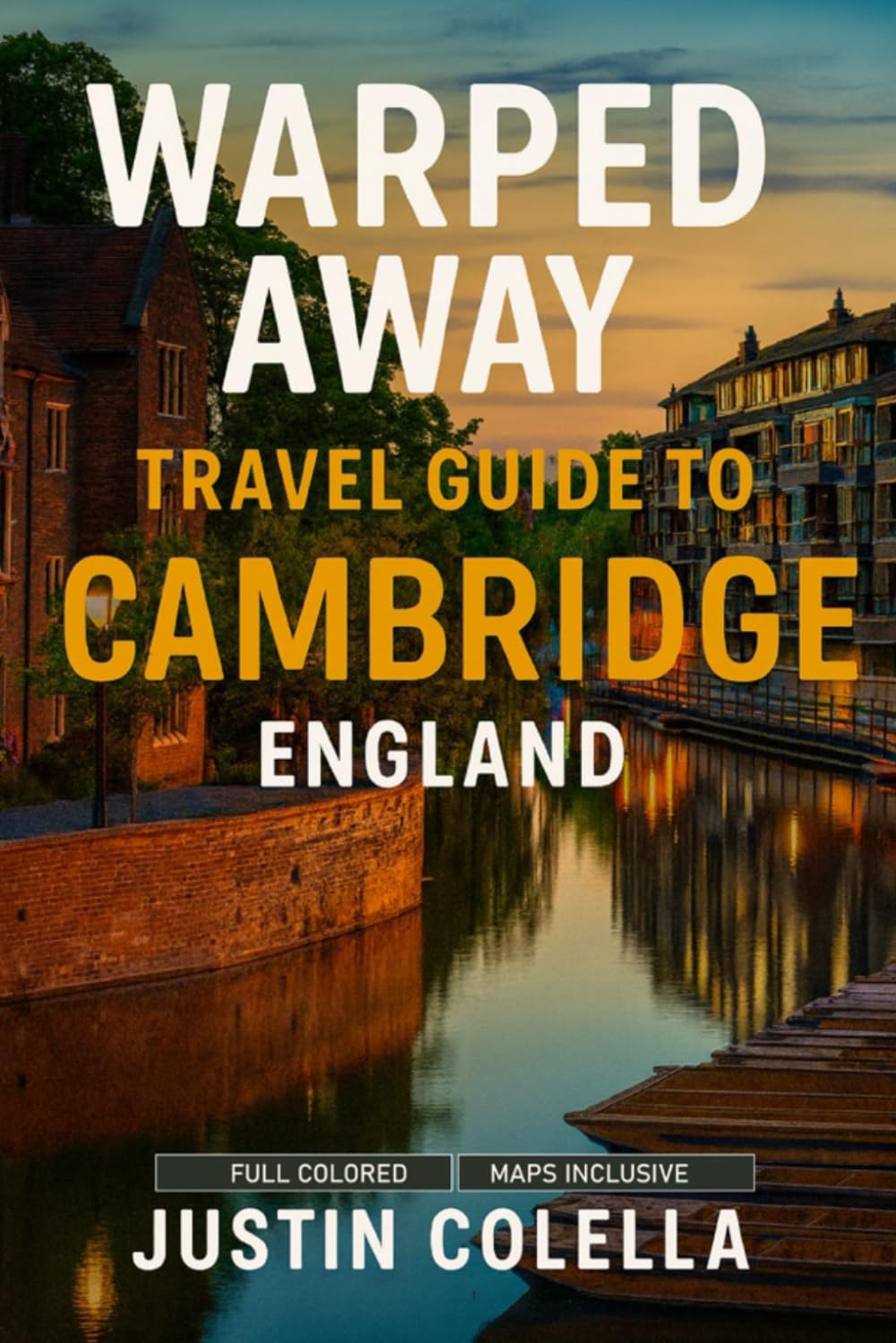 Warped Away Travel Guide To Cambridge England: The Complete Visitor's Companion for an Unforgettable Experiences (Whispers of Europe Travel Guide)