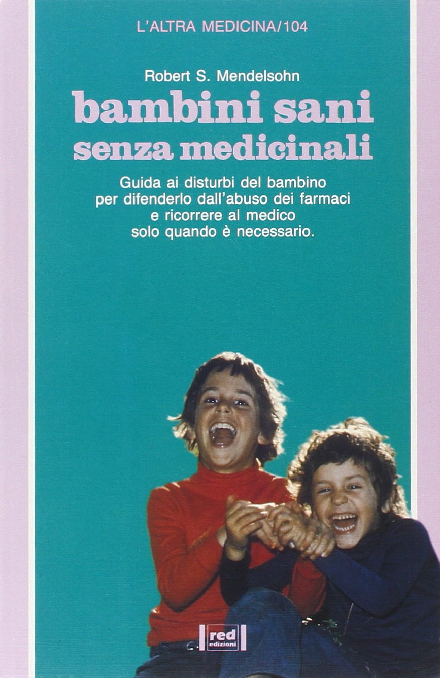 Bambini sani senza medicinali. Guida ai disturbi del bambino per difenderlo dall'abuso di farmaci e stabilire quando necessario ricorrere al medico