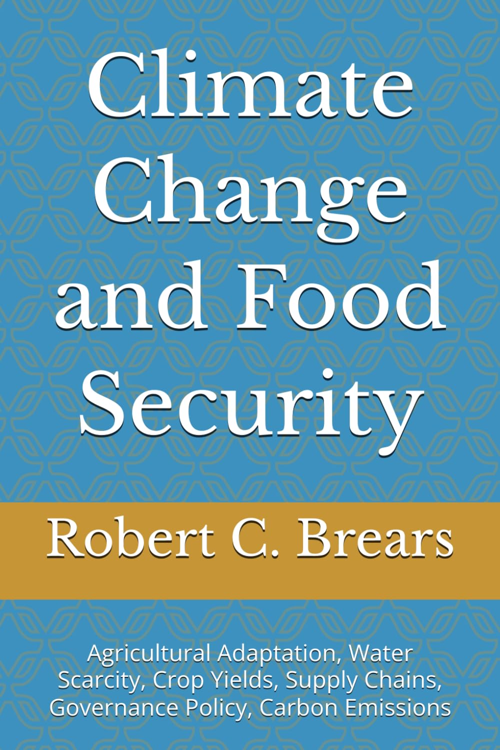 Climate Change and Food Security: Agricultural Adaptation, Water Scarcity, Crop Yields, Supply Chains, Governance Policy, Carbon Emissions