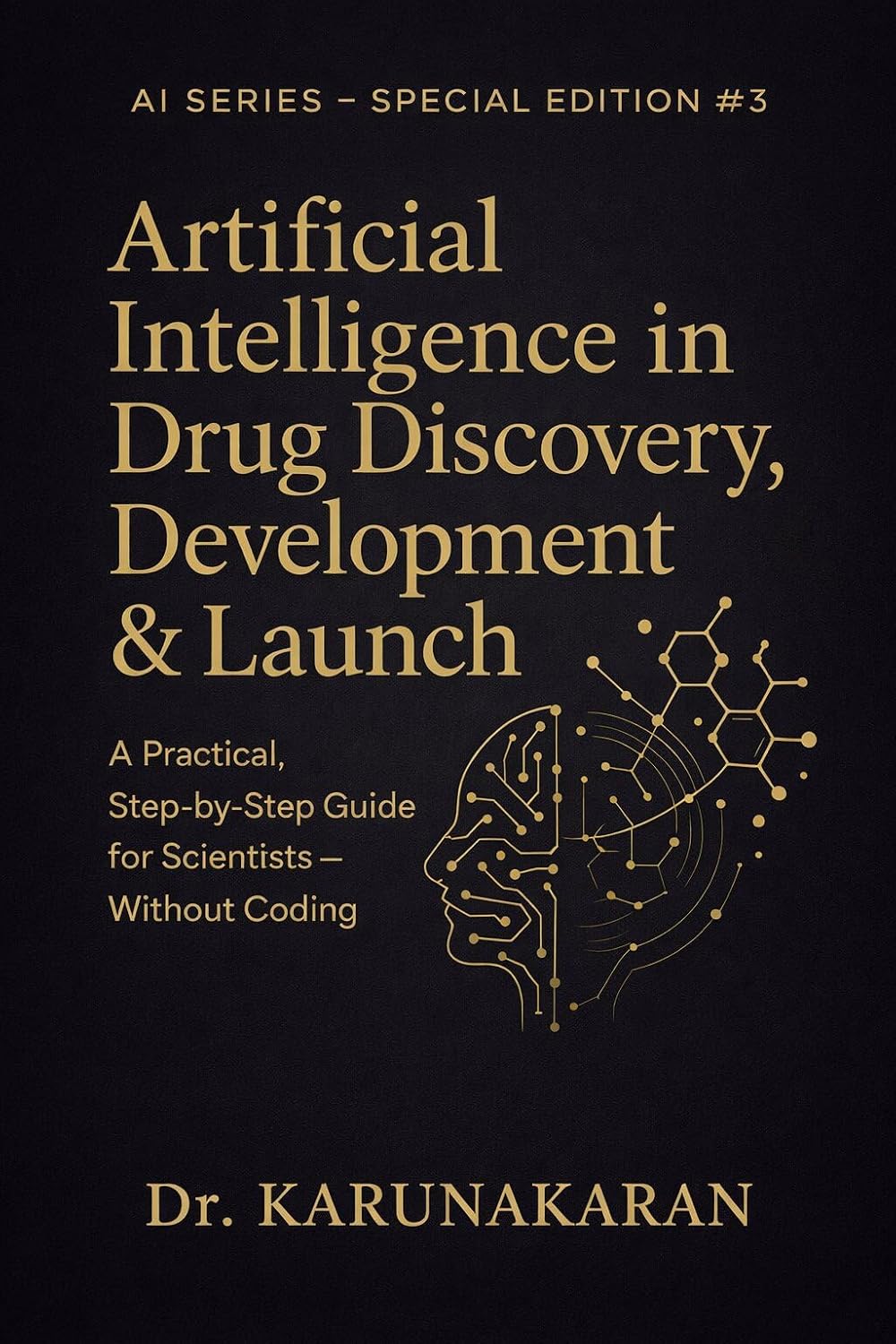 Artificial Intelligence in Drug Discovery, Development & Launch (Flagship Edition - Volume 3): A Practical, Step-by-Step Guide for Scientists, Clinicians, and Pharma Leaders — Without Coding