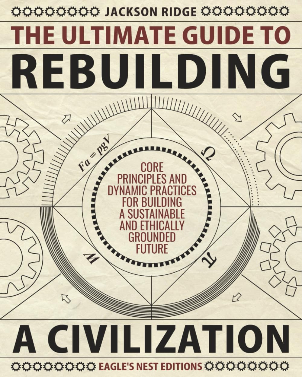 The Ultimate Guide to Rebuilding a Civilization: Dynamic Practices and Core Principles for Building a Sustainable and Ethically Grounded Future