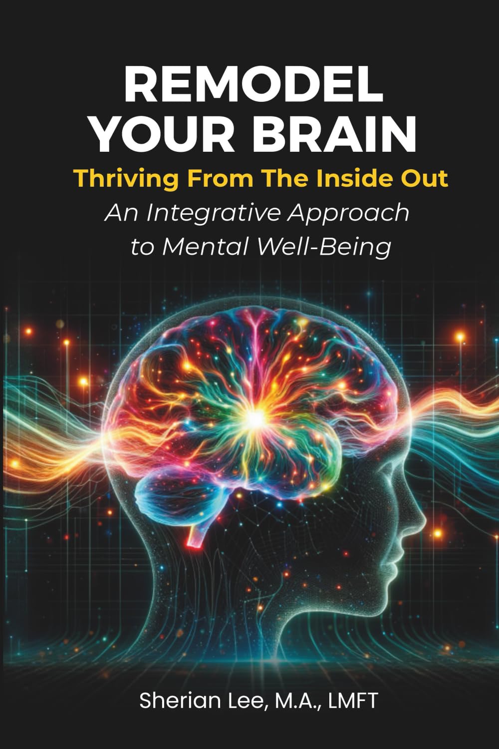 Remodel Your Brain: Thriving from the Inside Out: An Integrative Approach to Mental Well-Being